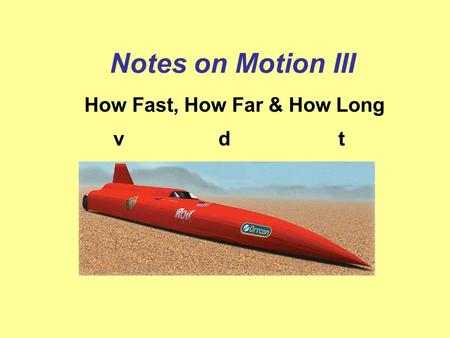 Notes on Motion III How Fast, How Far & How Long vdt.