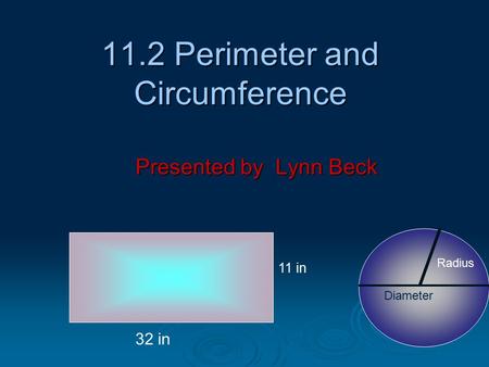 11.2 Perimeter and Circumference Presented by Lynn Beck 11 in 32 in Radius Diameter.