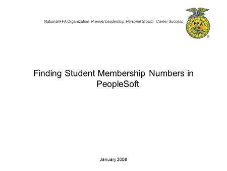 January 2008 National FFA Organization: Premier Leadership, Personal Growth, Career Success Finding Student Membership Numbers in PeopleSoft.