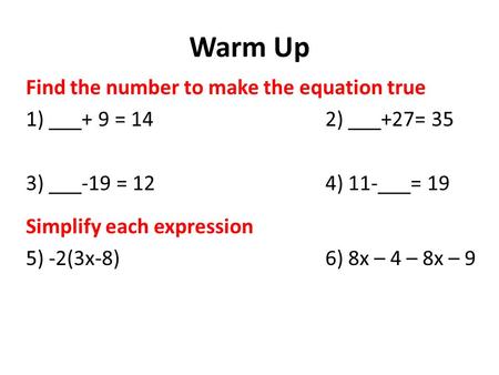 Warm Up Find the number to make the equation true 1) ___+ 9 = 14 2) ___+27= 35 3) ___-19 = 124) 11-___= 19 Simplify each expression 5) -2(3x-8)6) 8x –