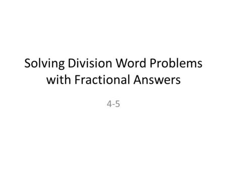 Solving Division Word Problems with Fractional Answers 4-5.