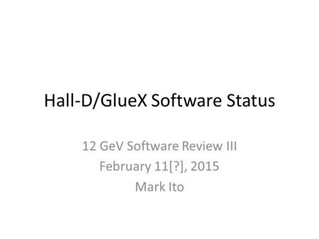 Hall-D/GlueX Software Status 12 GeV Software Review III February 11[?], 2015 Mark Ito.