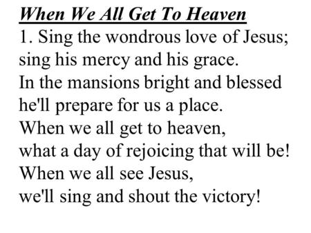 When We All Get To Heaven 1. Sing the wondrous love of Jesus; sing his mercy and his grace. In the mansions bright and blessed he'll prepare for us a place.