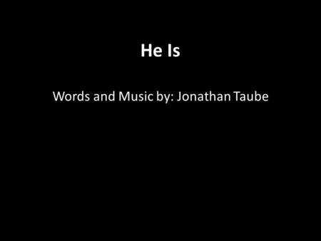 He Is Words and Music by: Jonathan Taube. He is Love, He is Peace. He is our Hope; He is everything you need.