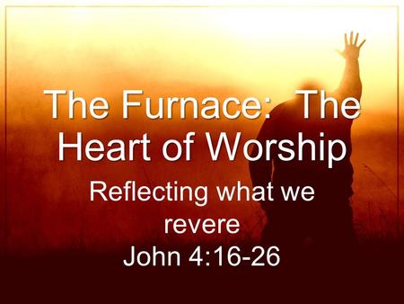 The Furnace: The Heart of Worship