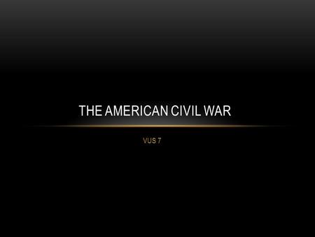 VUS 7 THE AMERICAN CIVIL WAR. WHAT DO YOU KNOW ABOUT… The American Civil War? Write out five things you already know about the war. Tell me five things.