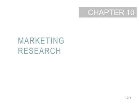 10-1 CHAPTER MARKETING RESEARCH 10. 10-2 LEARNING OBJECTIVES Identify the five steps in the marketing research process. Describe the various secondary.
