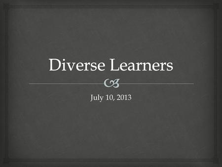 Diverse Learners July 10, 2013.