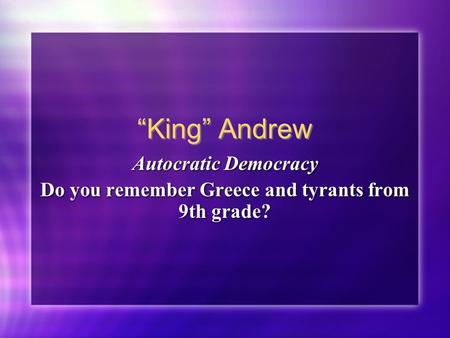 “King” Andrew Autocratic Democracy Do you remember Greece and tyrants from 9th grade? Autocratic Democracy Do you remember Greece and tyrants from 9th.