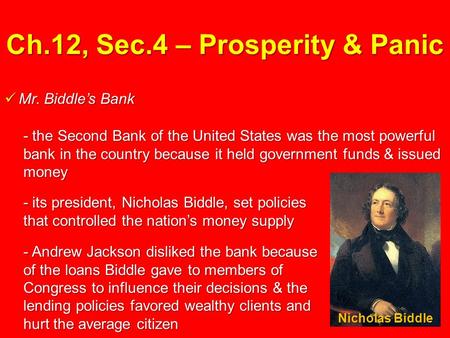 Ch.12, Sec.4 – Prosperity & Panic Mr. Biddle’s Bank Mr. Biddle’s Bank - the Second Bank of the United States was the most powerful bank in the country.
