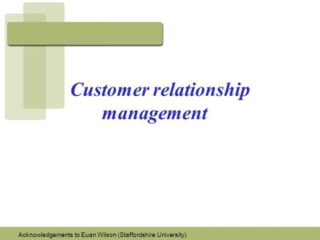 Customer relationship management Acknowledgements to Euan Wilson (Staffordshire University)