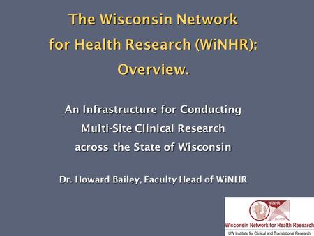 The Wisconsin Network for Health Research (WiNHR): Overview. An Infrastructure for Conducting Multi-Site Clinical Research across the State of Wisconsin.