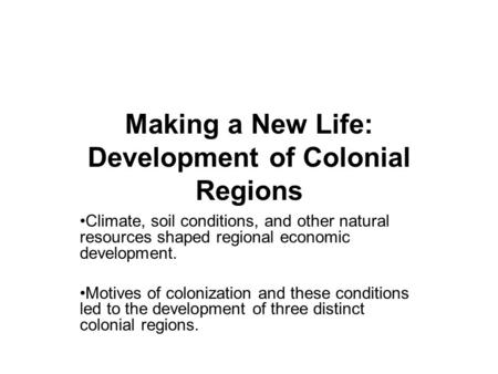 Making a New Life: Development of Colonial Regions Climate, soil conditions, and other natural resources shaped regional economic development. Motives.