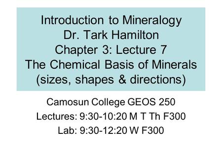 Introduction to Mineralogy Dr. Tark Hamilton Chapter 3: Lecture 7 The Chemical Basis of Minerals (sizes, shapes & directions) Camosun College GEOS 250.