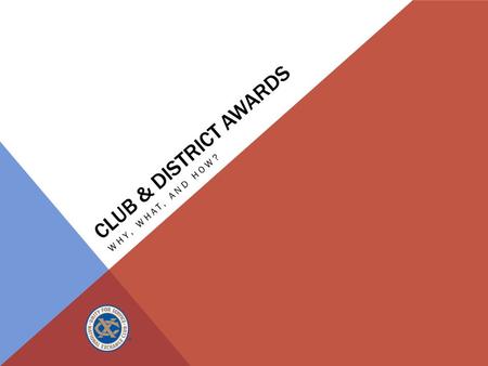CLUB & DISTRICT AWARDS WHY, WHAT, AND HOW?. WHY DO WE GIVE AWARDS? How do awards offer value?