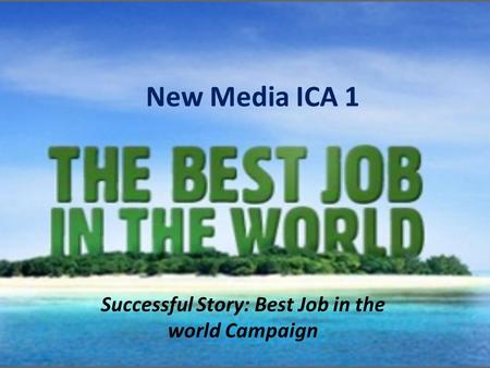 New Media ICA 1 Successful Story: Best Job in the world Campaign.