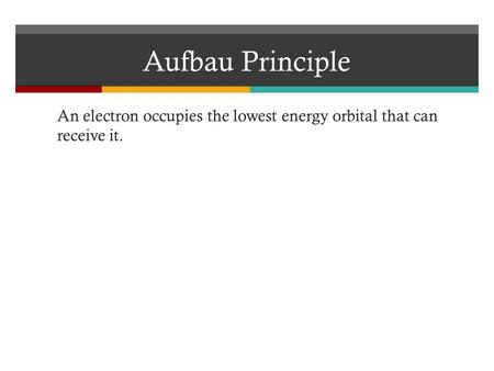 Aufbau Principle An electron occupies the lowest energy orbital that can receive it.