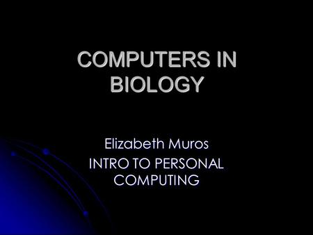 COMPUTERS IN BIOLOGY Elizabeth Muros INTRO TO PERSONAL COMPUTING.