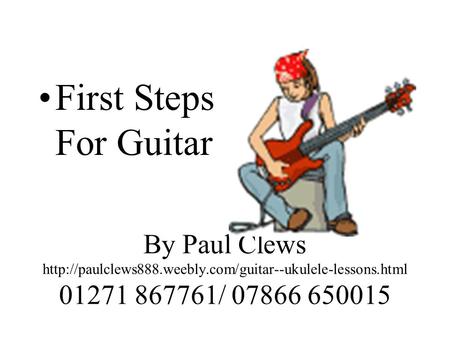 By Paul Clews  01271 867761/ 07866 650015 First Steps For Guitar.