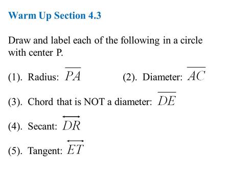 Warm Up Section 4.3 Draw and label each of the following in a circle with center P. (1). Radius: (2). Diameter: (3). Chord that is NOT a diameter: (4).