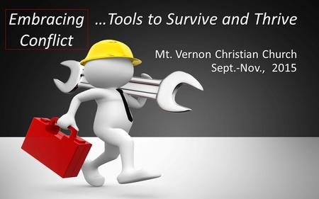 …Tools to Survive and Thrive …Tools to Survive and Thrive Mt. Vernon Christian Church Sept.-Nov., 2015 Embracing Conflict.
