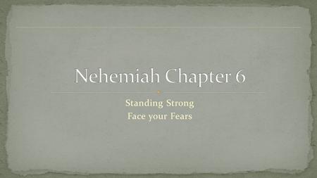 Standing Strong Face your Fears. Chap 1 – Nehemiah, a man of God in prayer Listened, Wept, Prayed, Planned Chap 2 – Faith in Action Decision point – stepping.