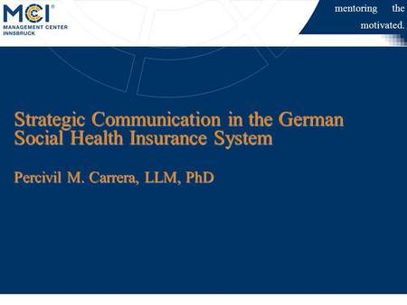 Percivil M. Carrera | IHCM | EHMA 2008 Strategic Communication in the German Social Health Insurance System Percivil M. Carrera, LLM, PhD mentoring the.