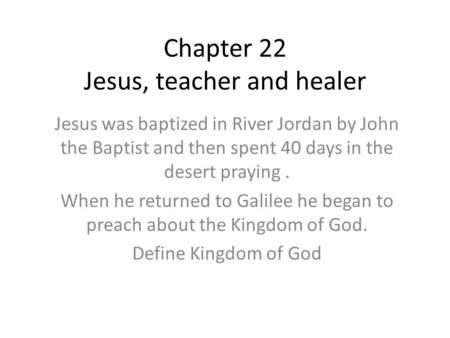 Chapter 22 Jesus, teacher and healer Jesus was baptized in River Jordan by John the Baptist and then spent 40 days in the desert praying. When he returned.