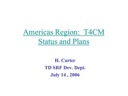 Americas Region: T4CM Status and Plans H. Carter TD SRF Dev. Dept. July 14, 2006.