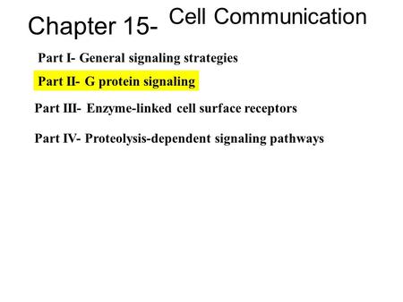Chapter 15- Cell Communication Part I- General signaling strategies Part II- G protein signaling Part III- Enzyme-linked cell surface receptors Part IV-