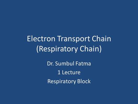 Electron Transport Chain (Respiratory Chain) Dr. Sumbul Fatma 1 Lecture Respiratory Block.