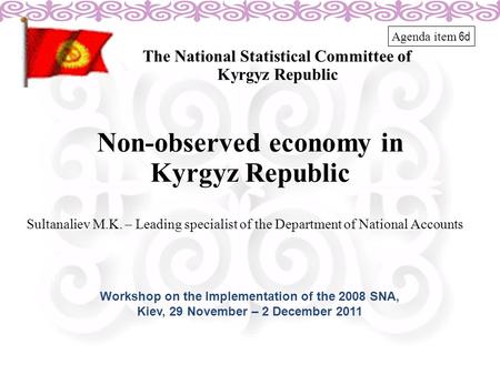 Non-observed economy in Kyrgyz Republic The National Statistical Committee of Kyrgyz Republic Sultanaliev M.K. – Leading specialist of the Department of.
