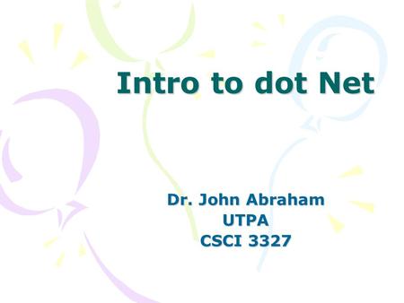 Intro to dot Net Dr. John Abraham UTPA CSCI 3327.