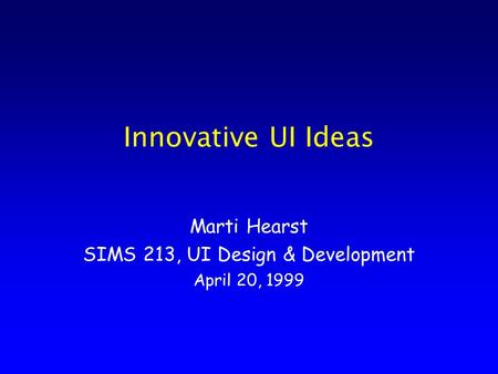 Innovative UI Ideas Marti Hearst SIMS 213, UI Design & Development April 20, 1999.