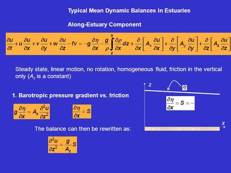 Typical Mean Dynamic Balances in Estuaries Along-Estuary Component 1. Barotropic pressure gradient vs. friction Steady state, linear motion, no rotation,