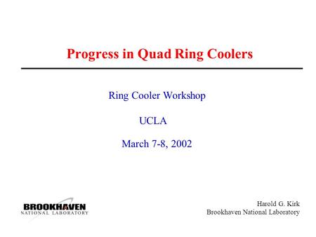 Harold G. Kirk Brookhaven National Laboratory Progress in Quad Ring Coolers Ring Cooler Workshop UCLA March 7-8, 2002.