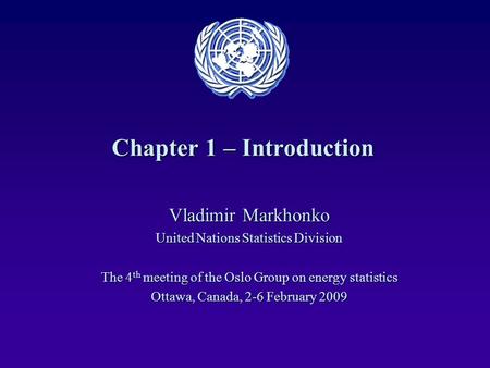 Chapter 1 – Introduction Vladimir Markhonko United Nations Statistics Division The 4 th meeting of the Oslo Group on energy statistics Ottawa, Canada,