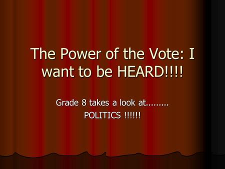 The Power of the Vote: I want to be HEARD!!!! Grade 8 takes a look at......... POLITICS !!!!!!