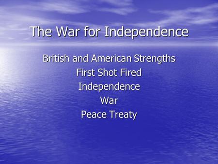 The War for Independence British and American Strengths First Shot Fired Independence War Peace Treaty.