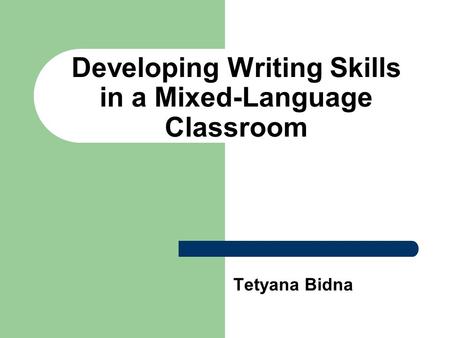 Developing Writing Skills in a Mixed-Language Classroom Tetyana Bidna.