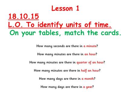 Lesson 1 18.10.15 L.O. To identify units of time. On your tables, match the cards.