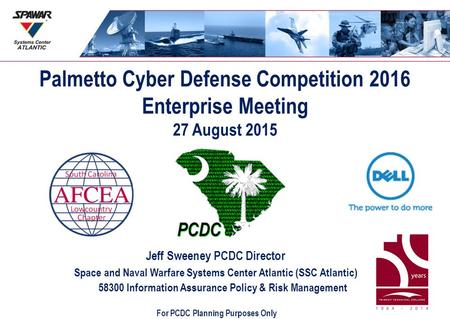 Palmetto Cyber Defense Competition 2016 Enterprise Meeting 27 August 2015 Jeff Sweeney PCDC Director Space and Naval Warfare Systems Center Atlantic (SSC.