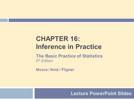 CHAPTER 16: Inference in Practice Lecture PowerPoint Slides The Basic Practice of Statistics 6 th Edition Moore / Notz / Fligner.