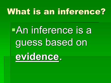 What is an inference?  An inference is a guess based on evidence.