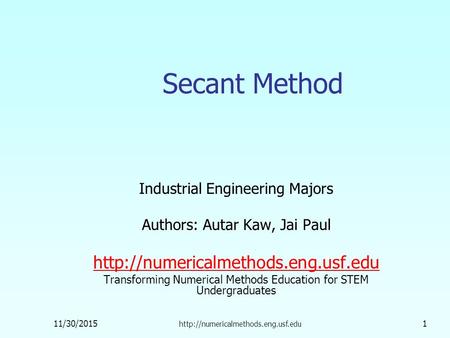 11/30/2015  1 Secant Method Industrial Engineering Majors Authors: Autar Kaw, Jai Paul
