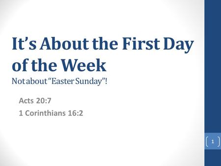 It’s About the First Day of the Week Not about “Easter Sunday”! Acts 20:7 1 Corinthians 16:2 1.