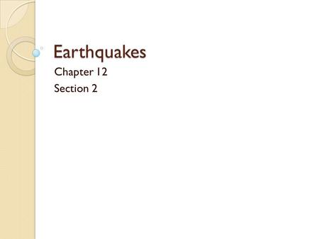 Earthquakes Chapter 12 Section 2 100% Chance of an Earthquake Today! Somewhere today, an earthquake will occur. A major portion of the world’s quakes.