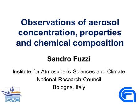 Observations of aerosol concentration, properties and chemical composition Sandro Fuzzi Institute for Atmospheric Sciences and Climate National Research.