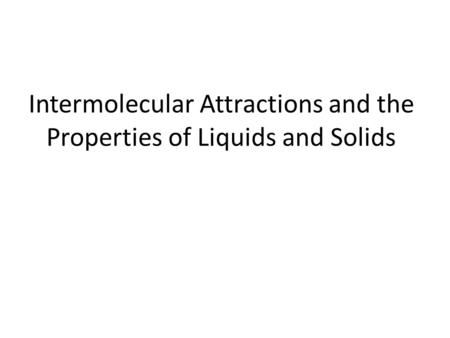 Intermolecular Attractions and the Properties of Liquids and Solids.