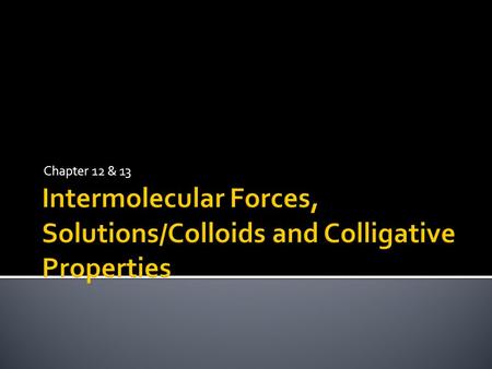 Chapter 12 & 13.  Chemical properties arise from intramolecular forces- bonding within the molecule  Physical properties arise from intermolecular forces-
